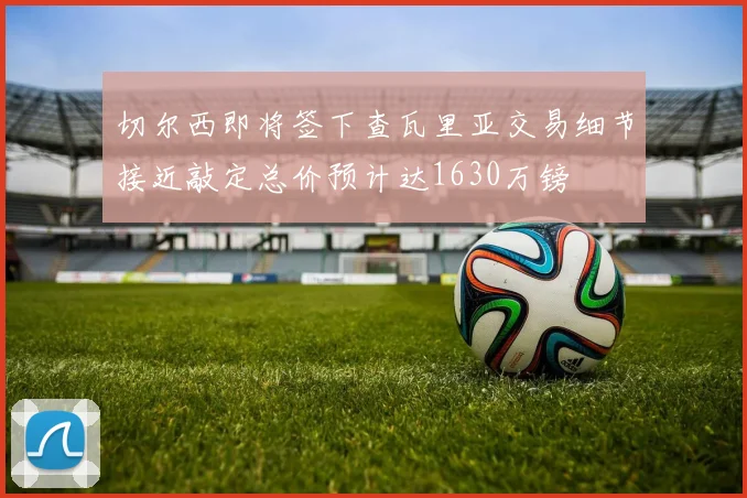 切尔西即将签下查瓦里亚交易细节接近敲定总价预计达1630万镑