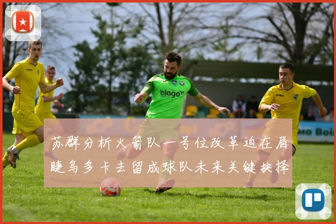 苏群分析火箭队一号位改革迫在眉睫乌多卡去留成球队未来关键抉择
