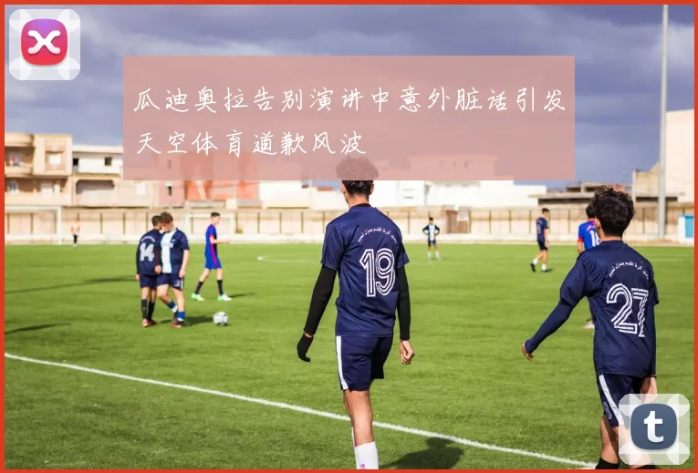 瓜迪奥拉告别演讲中意外脏话引发天空体育道歉风波