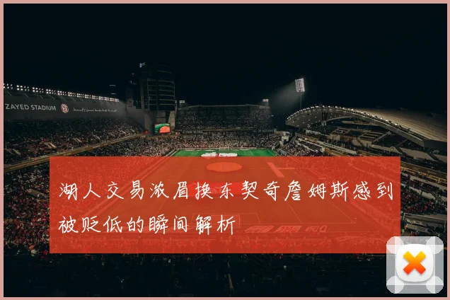 湖人交易浓眉换东契奇詹姆斯感到被贬低的瞬间解析