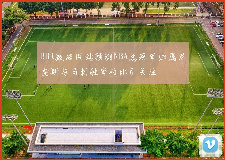 BBR数据网站预测NBA总冠军归属尼克斯与马刺胜率对比引关注
