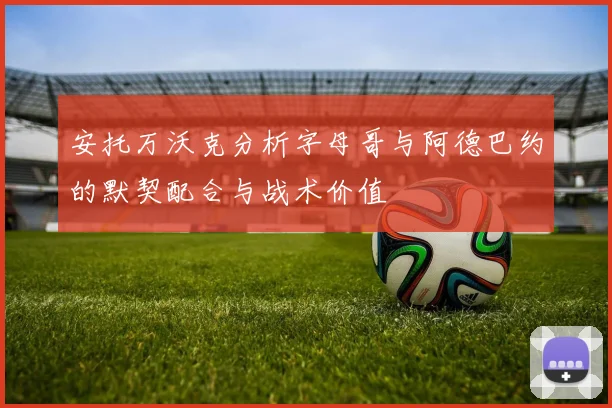 安托万沃克分析字母哥与阿德巴约的默契配合与战术价值