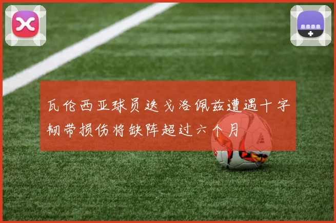瓦伦西亚球员迭戈洛佩兹遭遇十字韧带损伤将缺阵超过六个月