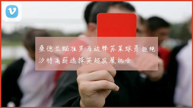桑德兰瞄准罗马边锋苏莱球员拒绝沙特高薪选择英超发展机会