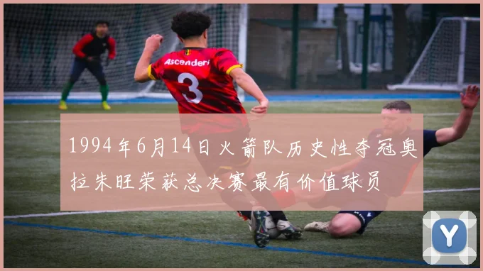 1994年6月14日火箭队历史性夺冠奥拉朱旺荣获总决赛最有价值球员