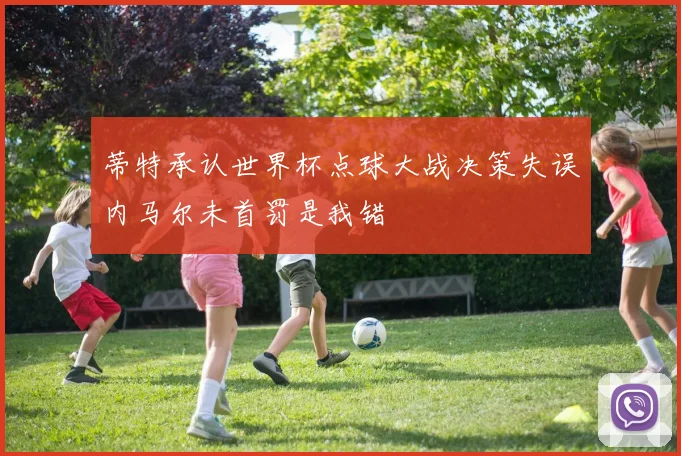 蒂特承认世界杯点球大战决策失误内马尔未首罚是我错