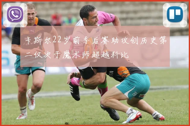 卡斯尔22岁前季后赛助攻创历史第二仅次于魔术师超越科比